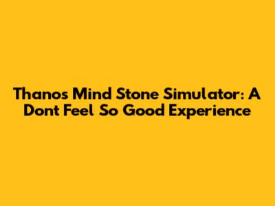 Thanos' Mind Stone Simulator: A 'Don't Feel So Good' Experience