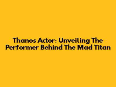 Thanos Actor: Unveiling The Performer Behind The Mad Titan