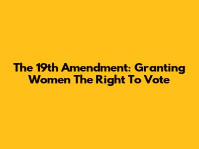 The 19th Amendment: Granting Women The Right To Vote