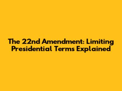 The 22nd Amendment: Limiting Presidential Terms Explained