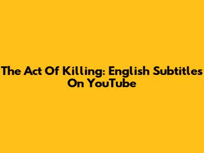 The Act Of Killing: English Subtitles On YouTube