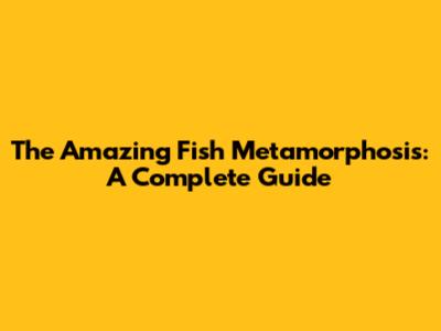 The Amazing Fish Metamorphosis: A Complete Guide