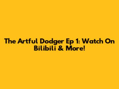 The Artful Dodger Ep 1: Watch On Bilibili & More!