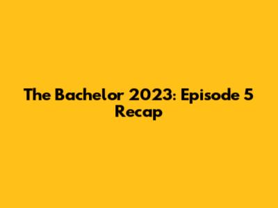 The Bachelor 2023: Episode 5 Recap