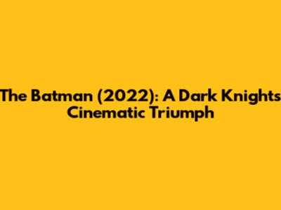 The Batman (2022): A Dark Knight's Cinematic Triumph
