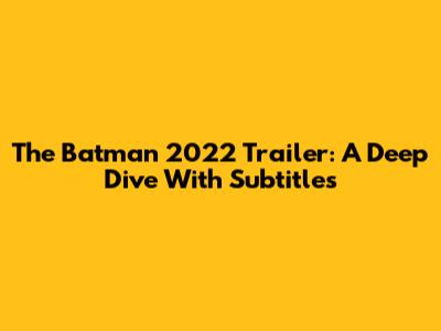 The Batman 2022 Trailer: A Deep Dive With Subtitles
