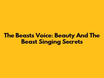 The Beast's Voice: Beauty And The Beast Singing Secrets