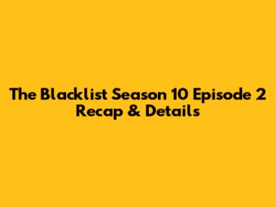The Blacklist Season 10 Episode 2 Recap & Details