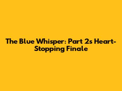 The Blue Whisper: Part 2's Heart-Stopping Finale