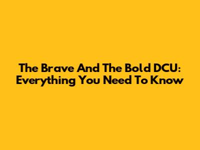 The Brave And The Bold DCU: Everything You Need To Know