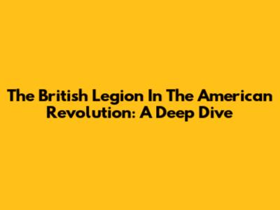 The British Legion In The American Revolution: A Deep Dive