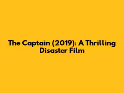 The Captain (2019): A Thrilling Disaster Film