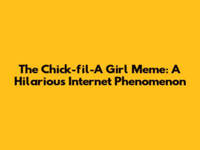 The Chick-fil-A Girl Meme: A Hilarious Internet Phenomenon