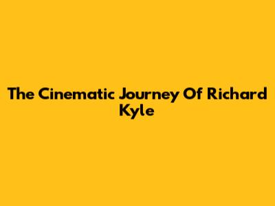 The Cinematic Journey Of Richard Kyle