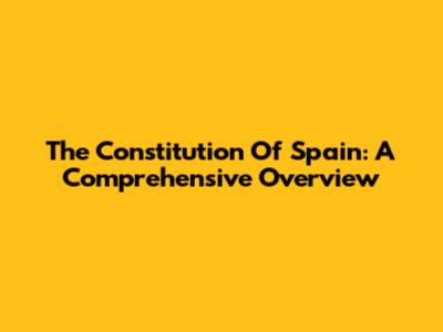 The Constitution Of Spain: A Comprehensive Overview