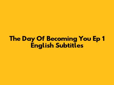 The Day Of Becoming You Ep 1 English Subtitles