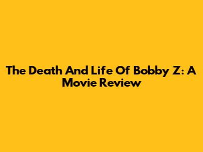 The Death And Life Of Bobby Z: A Movie Review