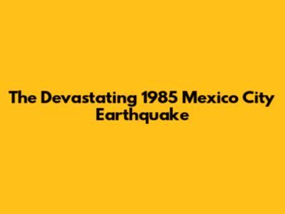 The Devastating 1985 Mexico City Earthquake