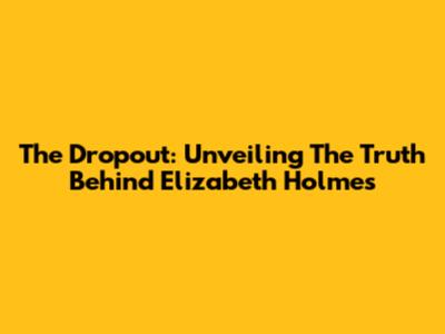 The Dropout: Unveiling The Truth Behind Elizabeth Holmes