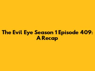 The Evil Eye Season 1 Episode 409: A Recap