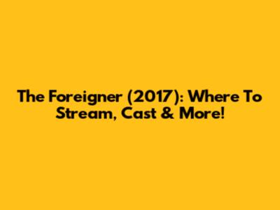 The Foreigner (2017): Where To Stream, Cast & More!