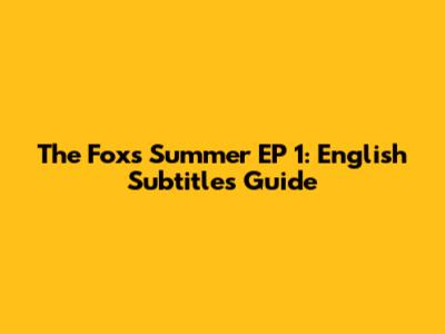 The Fox's Summer EP 1: English Subtitles Guide