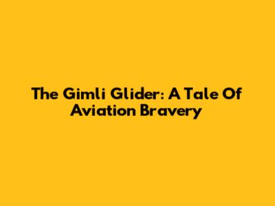 The Gimli Glider: A Tale Of Aviation Bravery