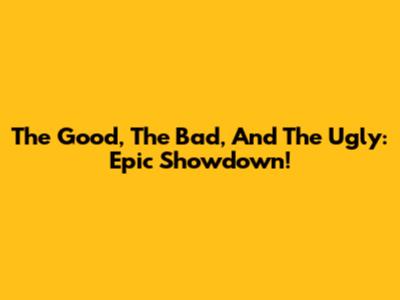 The Good, The Bad, And The Ugly: Epic Showdown!