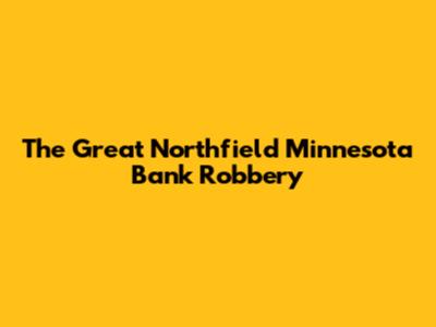 The Great Northfield Minnesota Bank Robbery