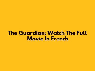 The Guardian: Watch The Full Movie In French