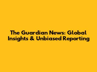 The Guardian News: Global Insights & Unbiased Reporting
