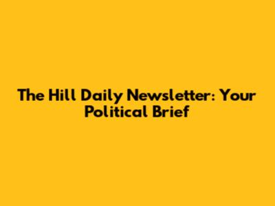 The Hill Daily Newsletter: Your Political Brief
