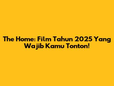 The Home: Film Tahun 2025 Yang Wajib Kamu Tonton!