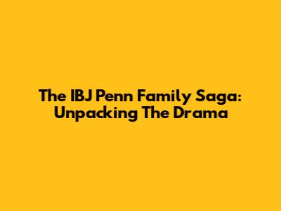 The IBJ Penn Family Saga: Unpacking The Drama
