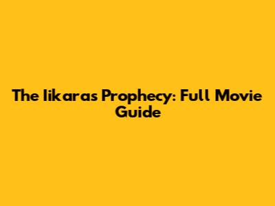 The Iikaras Prophecy: Full Movie Guide