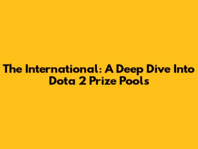 The International: A Deep Dive Into Dota 2 Prize Pools