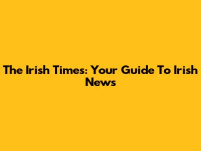 The Irish Times: Your Guide To Irish News