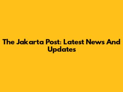 The Jakarta Post: Latest News And Updates