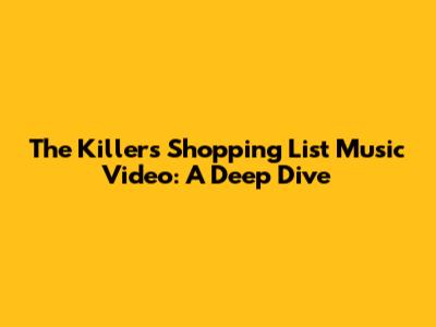 The Killer's Shopping List Music Video: A Deep Dive