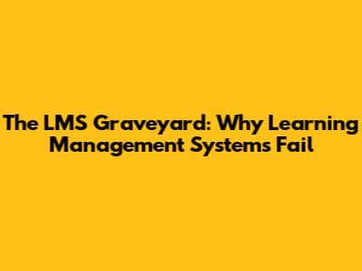 The LMS Graveyard: Why Learning Management Systems Fail