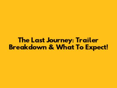 The Last Journey: Trailer Breakdown & What To Expect!