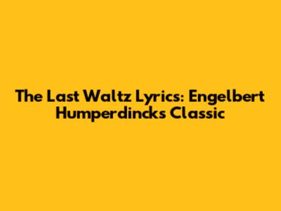The Last Waltz Lyrics: Engelbert Humperdinck's Classic