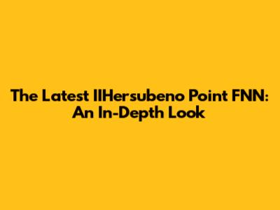 The Latest IIHersubeno Point FNN: An In-Depth Look