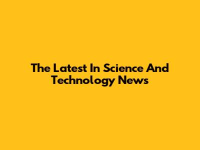 The Latest In Science And Technology News