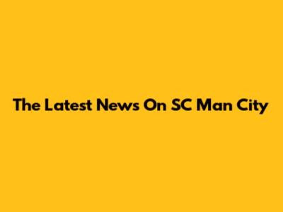The Latest News On SC Man City