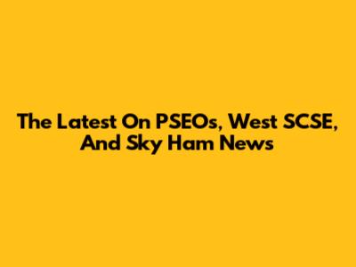 The Latest On PSEOs, West SCSE, And Sky Ham News