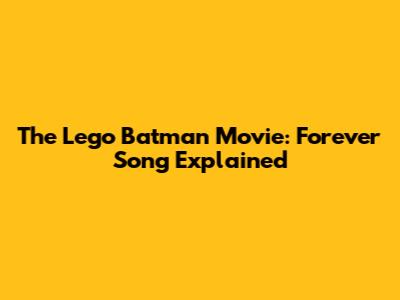 The Lego Batman Movie: 'Forever' Song Explained