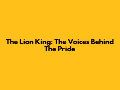The Lion King: The Voices Behind The Pride