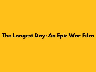 The Longest Day: An Epic War Film