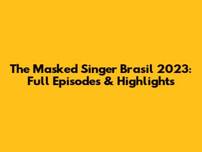 The Masked Singer Brasil 2023: Full Episodes & Highlights